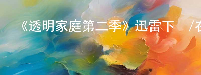 程寶富發布《透明家庭第二季》迅雷下載/在線觀看-都市情感-美劇天堂
